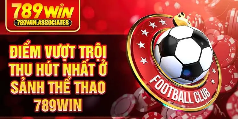 Thể Thao 789win 2 Điểm vượt trội thu hút nhất ở sảnh thể thao 789win