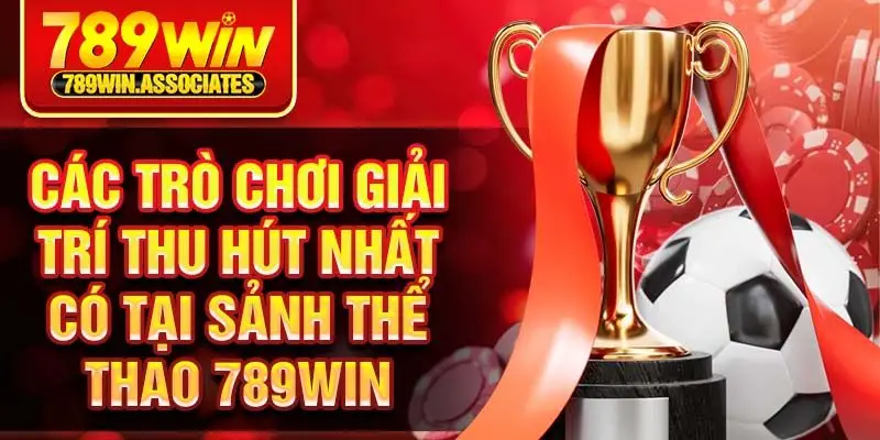 Thể Thao 789win 3 Các trò chơi giải trí thu hút nhất có tại sảnh thể thao 789win