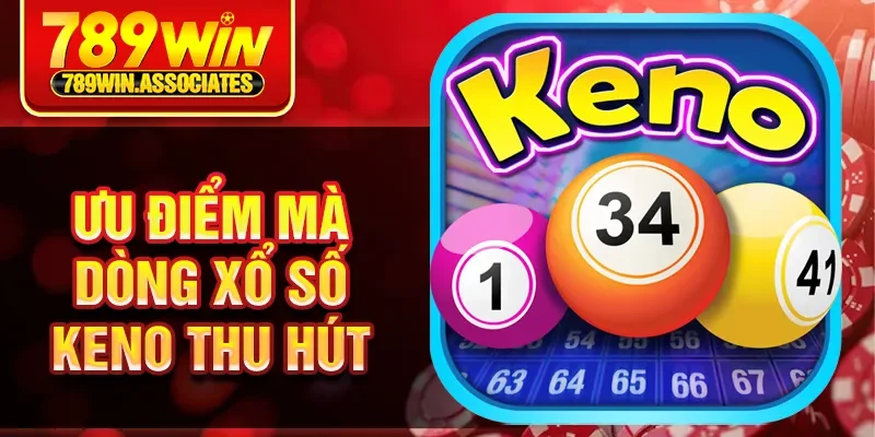 Xổ Số Keno 789WIN - Thử Vận May Giải Thưởng Hấp Dẫn 2 Ưu điểm mà dòng xổ số keno thu hút